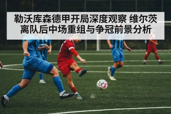 勒沃库森德甲开局深度观察 维尔茨离队后中场重组与争冠前景分析
