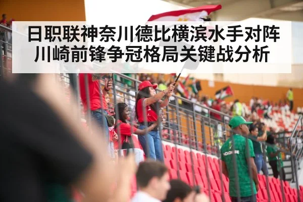 日职联神奈川德比横滨水手对阵川崎前锋争冠格局关键战分析