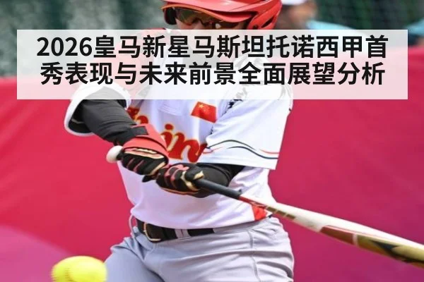 2026皇马新星马斯坦托诺西甲首秀表现与未来前景全面展望分析
